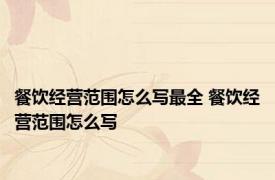 餐饮经营范围怎么写最全 餐饮经营范围怎么写 