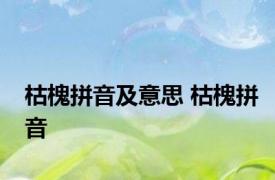 枯槐拼音及意思 枯槐拼音 