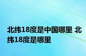 北纬18度是中国哪里 北纬18度是哪里