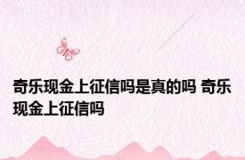 奇乐现金上征信吗是真的吗 奇乐现金上征信吗
