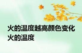 火的温度越高颜色变化 火的温度 