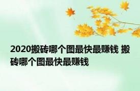 2020搬砖哪个图最快最赚钱 搬砖哪个图最快最赚钱 