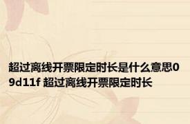 超过离线开票限定时长是什么意思09d11f 超过离线开票限定时长 