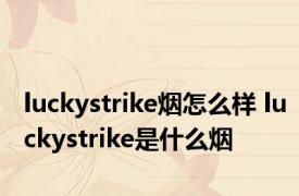 luckystrike烟怎么样 luckystrike是什么烟 