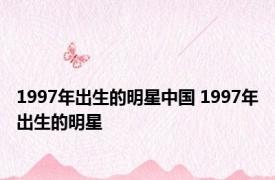 1997年出生的明星中国 1997年出生的明星 