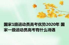 国家1级运动员高考优势2020年 国家一级运动员高考有什么待遇