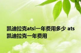 凯迪拉克atsl一年费用多少 ats凯迪拉克一年费用 