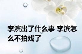 李滨出了什么事 李滨怎么不拍戏了 