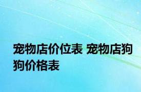 宠物店价位表 宠物店狗狗价格表 