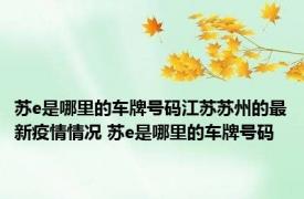 苏e是哪里的车牌号码江苏苏州的最新疫情情况 苏e是哪里的车牌号码 