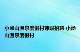 小汤山温泉度假村兼职招聘 小汤山温泉度假村 