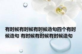 有时候有时候有时候造句四个有时候造句 有时候有时候有时候造句