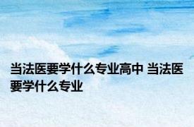 当法医要学什么专业高中 当法医要学什么专业 