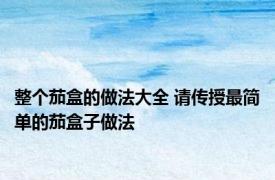 整个茄盒的做法大全 请传授最简单的茄盒子做法