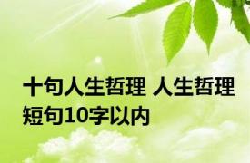 十句人生哲理 人生哲理短句10字以内 