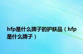 hfp是什么牌子的护肤品（hfp是什么牌子）