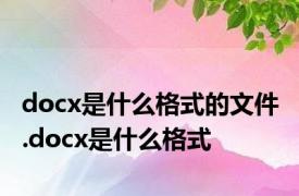 docx是什么格式的文件 .docx是什么格式