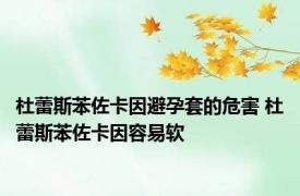 杜蕾斯苯佐卡因避孕套的危害 杜蕾斯苯佐卡因容易软 