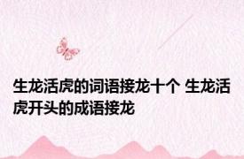 生龙活虎的词语接龙十个 生龙活虎开头的成语接龙
