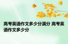 高考英语作文多少分满分 高考英语作文多少分 