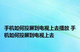 手机如何投屏到电视上去播放 手机如何投屏到电视上去