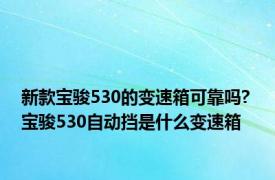 新款宝骏530的变速箱可靠吗? 宝骏530自动挡是什么变速箱