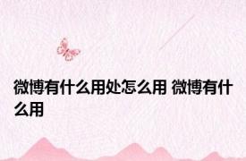 微博有什么用处怎么用 微博有什么用 