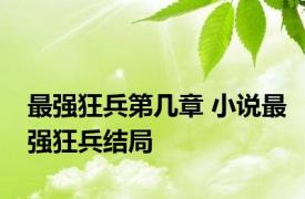最强狂兵第几章 小说最强狂兵结局