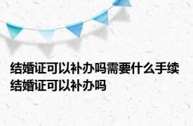结婚证可以补办吗需要什么手续 结婚证可以补办吗
