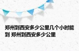 郑州到西安多少公里几个小时能到 郑州到西安多少公里