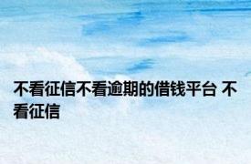 不看征信不看逾期的借钱平台 不看征信 