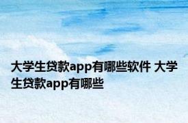 大学生贷款app有哪些软件 大学生贷款app有哪些