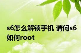 s6怎么解锁手机 请问s6如何root