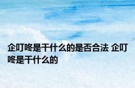 企叮咚是干什么的是否合法 企叮咚是干什么的