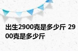 出生2900克是多少斤 2900克是多少斤