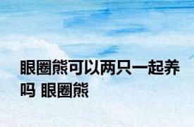 眼圈熊可以两只一起养吗 眼圈熊 