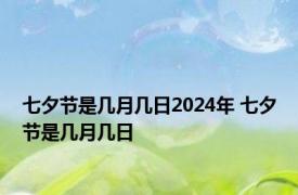 七夕节是几月几日2024年 七夕节是几月几日 