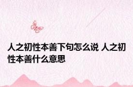 人之初性本善下句怎么说 人之初性本善什么意思