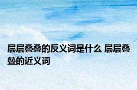 层层叠叠的反义词是什么 层层叠叠的近义词 