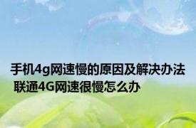 手机4g网速慢的原因及解决办法 联通4G网速很慢怎么办
