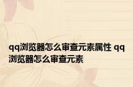 qq浏览器怎么审查元素属性 qq浏览器怎么审查元素