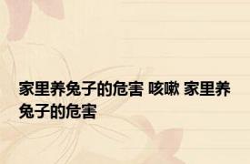 家里养兔子的危害 咳嗽 家里养兔子的危害 