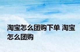 淘宝怎么团购下单 淘宝怎么团购 
