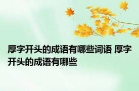 厚字开头的成语有哪些词语 厚字开头的成语有哪些