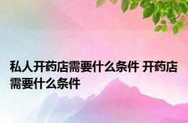 私人开药店需要什么条件 开药店需要什么条件