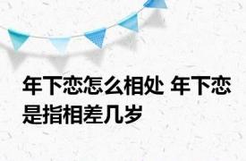 年下恋怎么相处 年下恋是指相差几岁