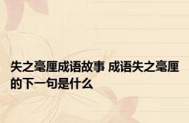 失之毫厘成语故事 成语失之毫厘的下一句是什么
