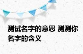 测试名字的意思 测测你名字的含义 
