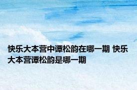 快乐大本营中谭松韵在哪一期 快乐大本营谭松韵是哪一期 