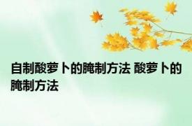 自制酸萝卜的腌制方法 酸萝卜的腌制方法